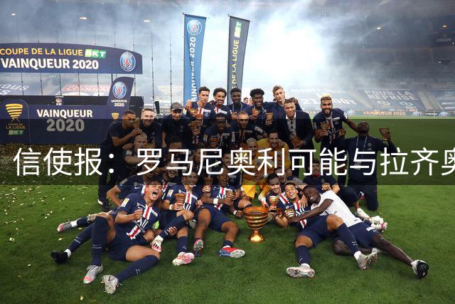 信使报：罗马尼奥利可能与拉齐奥协商解约