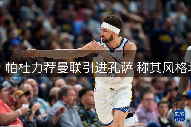 帕杜力荐曼联引进孔萨 称其风格堪比布鲁斯