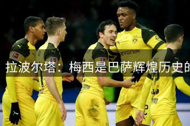 拉波尔塔：梅西是巴萨辉煌历史的一部分，现在轮到亚马尔了