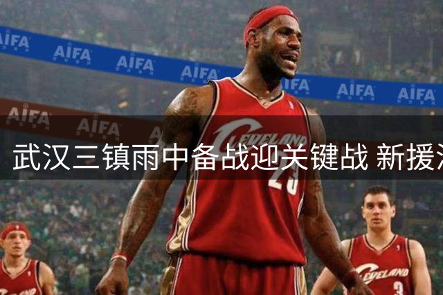 武汉三镇雨中备战迎关键战 新援洛泰合练或迎首秀