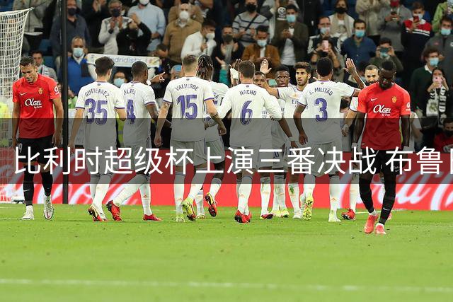 比利时超级杯上演三番决战 布鲁日与圣吉罗斯联再续恩怨