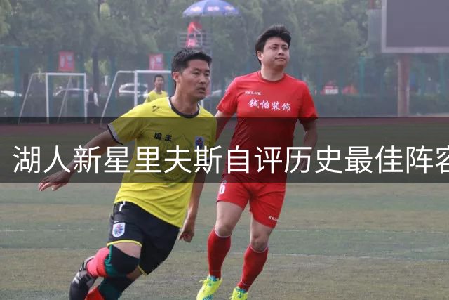 湖人新星里夫斯自评历史最佳阵容引热议 落选秀逆袭之路再添话题