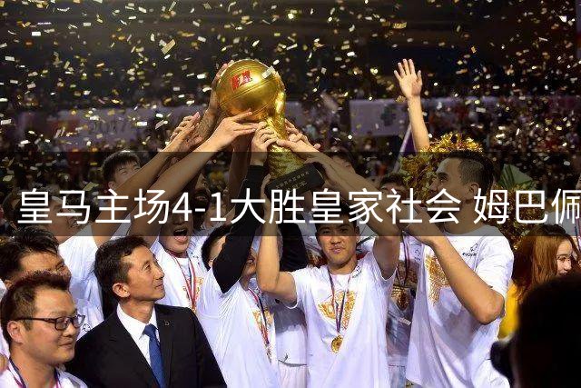 皇马主场4-1大胜皇家社会 姆巴佩上演帽子戏法助穆帅迎五连胜