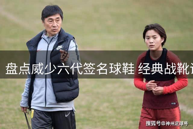 盘点威少六代签名球鞋 经典战靴谁最难忘？