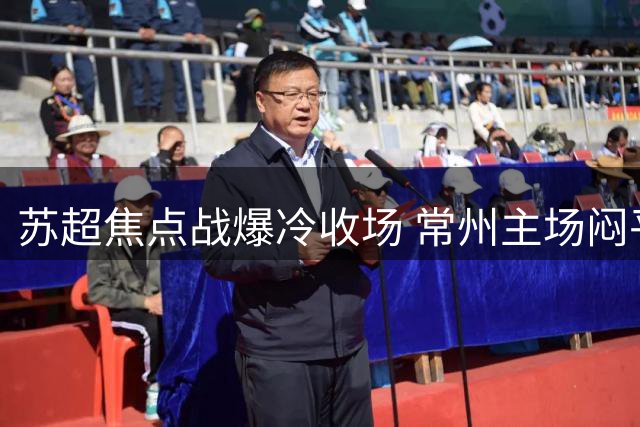 苏超焦点战爆冷收场 常州主场闷平泰州四连胜遭终结
