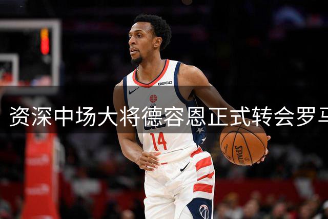 资深中场大将德容恩正式转会罗马队