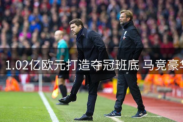 1.02亿欧元打造夺冠班底 马竞豪华阵容能否终结西甲双雄时代？